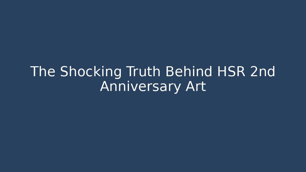 The Shocking Truth Behind HSR 2nd Anniversary Art