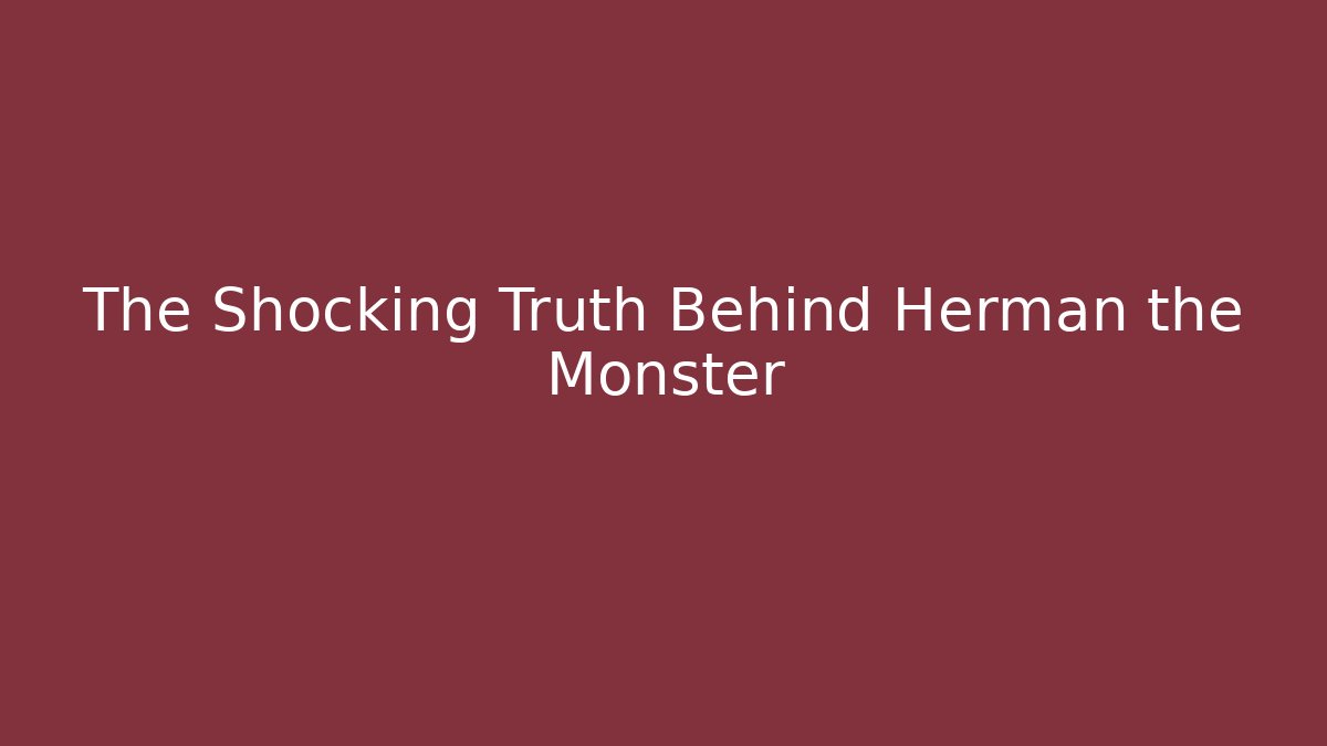 The Shocking Truth Behind Herman the Monster