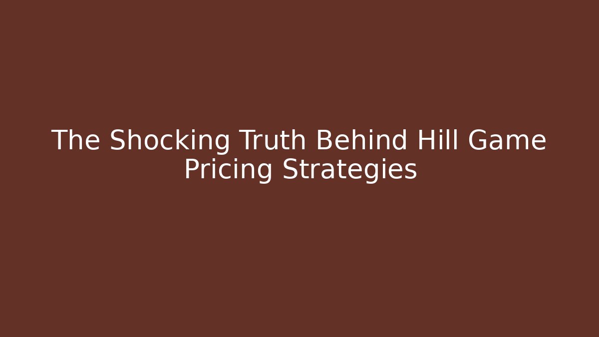 The Shocking Truth Behind Hill Game Pricing Strategies