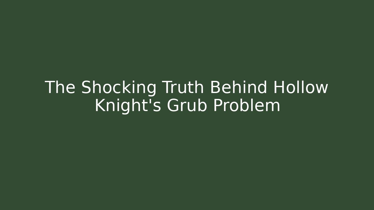 The Shocking Truth Behind Hollow Knight's Grub Problem