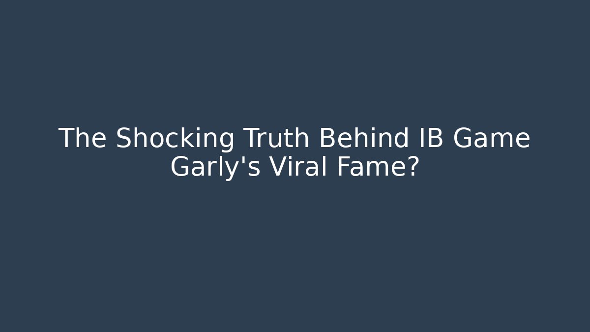 The Shocking Truth Behind IB Game Garly's Viral Fame?