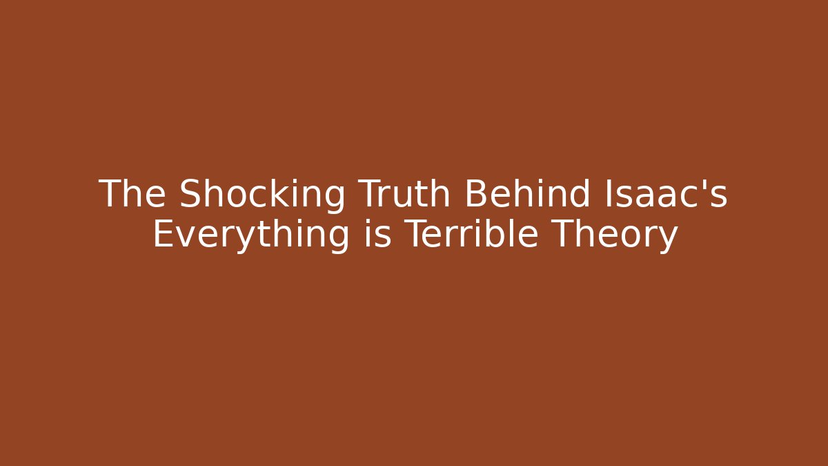 The Shocking Truth Behind Isaac's Everything is Terrible Theory