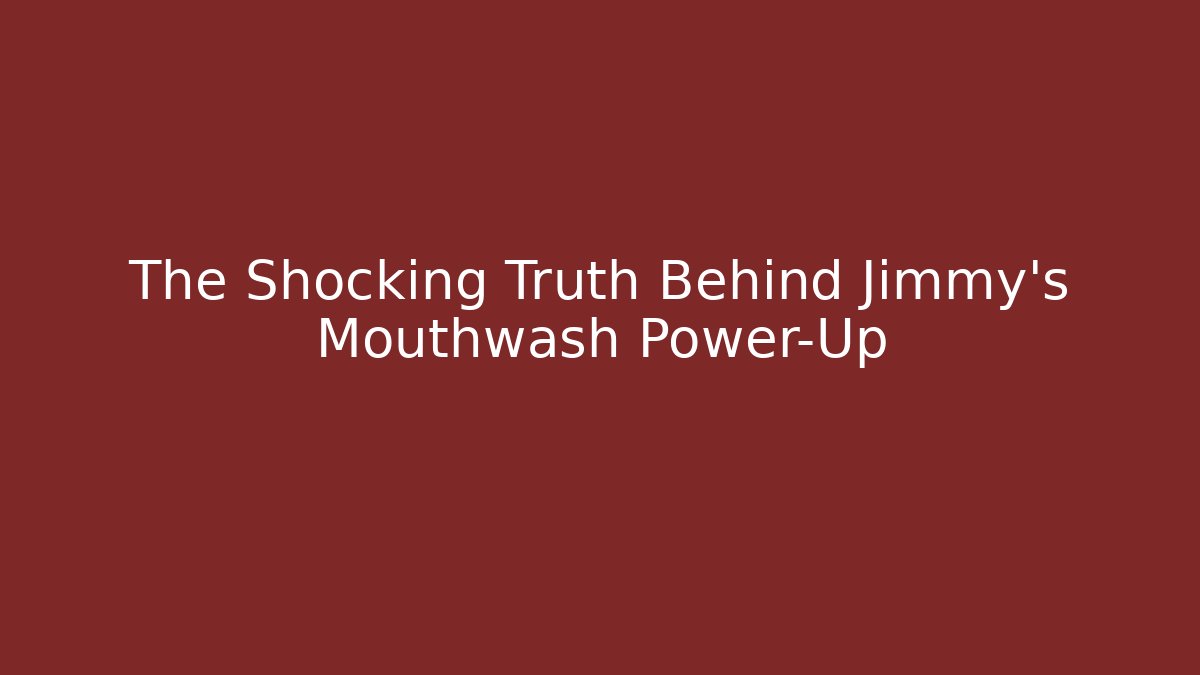 The Shocking Truth Behind Jimmy's Mouthwash Power-Up