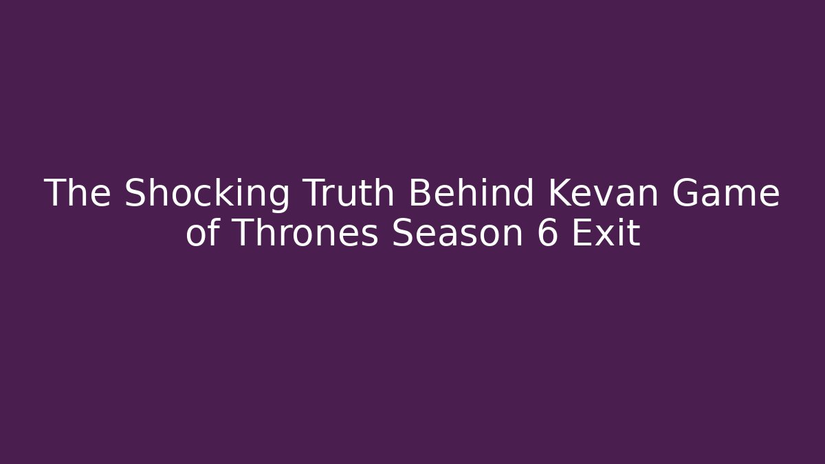 The Shocking Truth Behind Kevan Game of Thrones Season 6 Exit