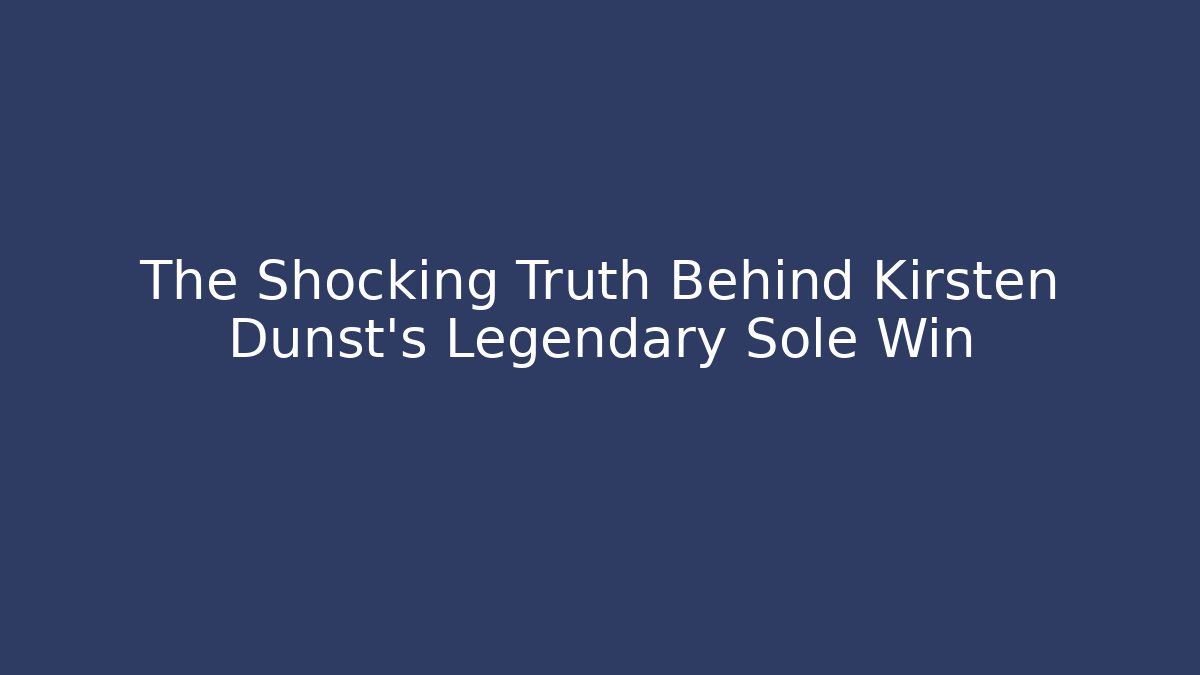 The Shocking Truth Behind Kirsten Dunst's Legendary Sole Win
