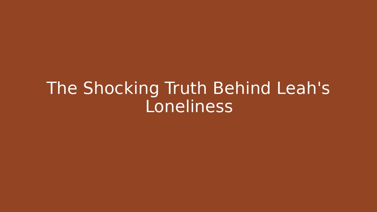 The Shocking Truth Behind Leah's Loneliness