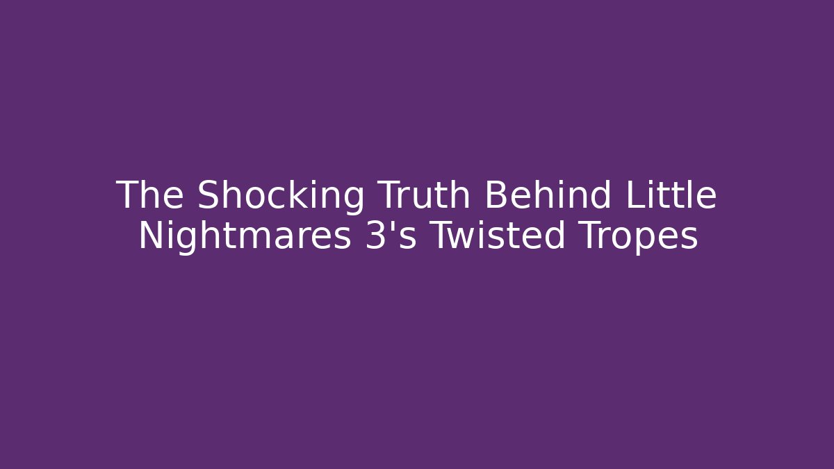 The Shocking Truth Behind Little Nightmares 3's Twisted Tropes