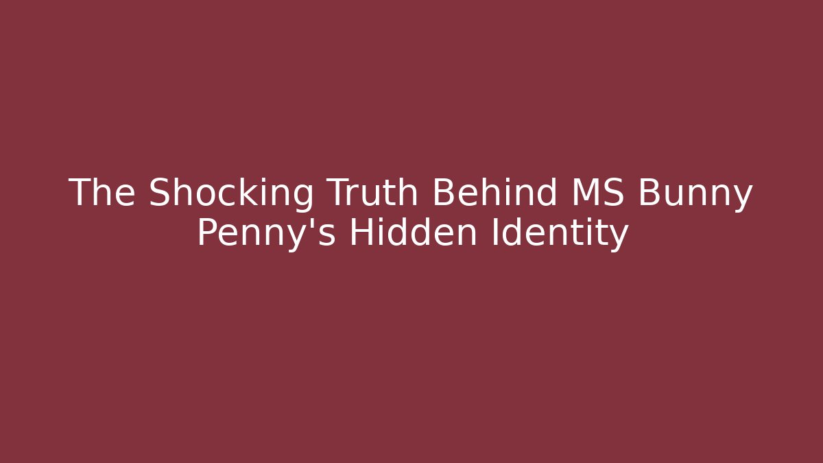 The Shocking Truth Behind MS Bunny Penny's Hidden Identity
