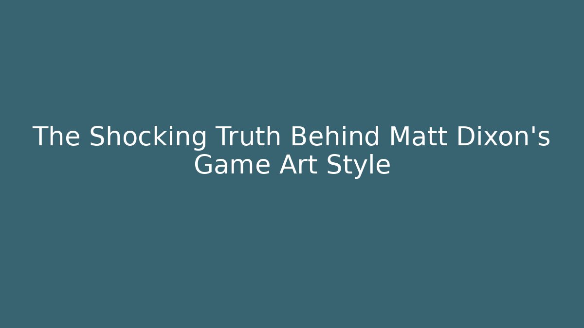 The Shocking Truth Behind Matt Dixon's Game Art Style