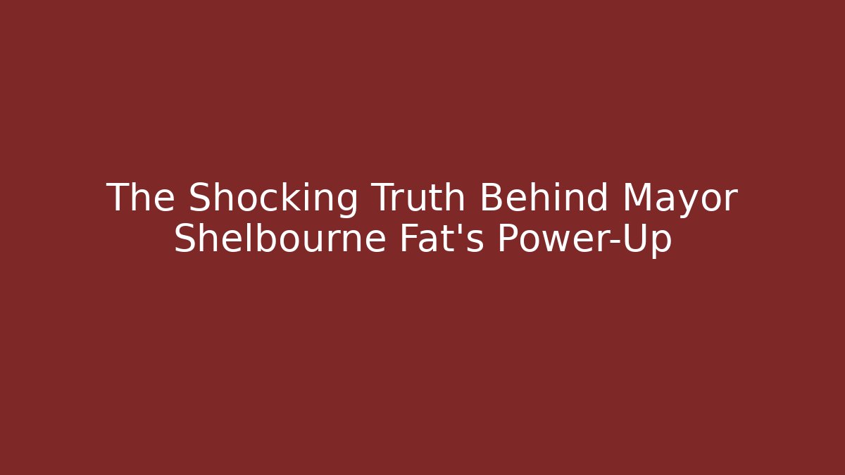 The Shocking Truth Behind Mayor Shelbourne Fat's Power-Up
