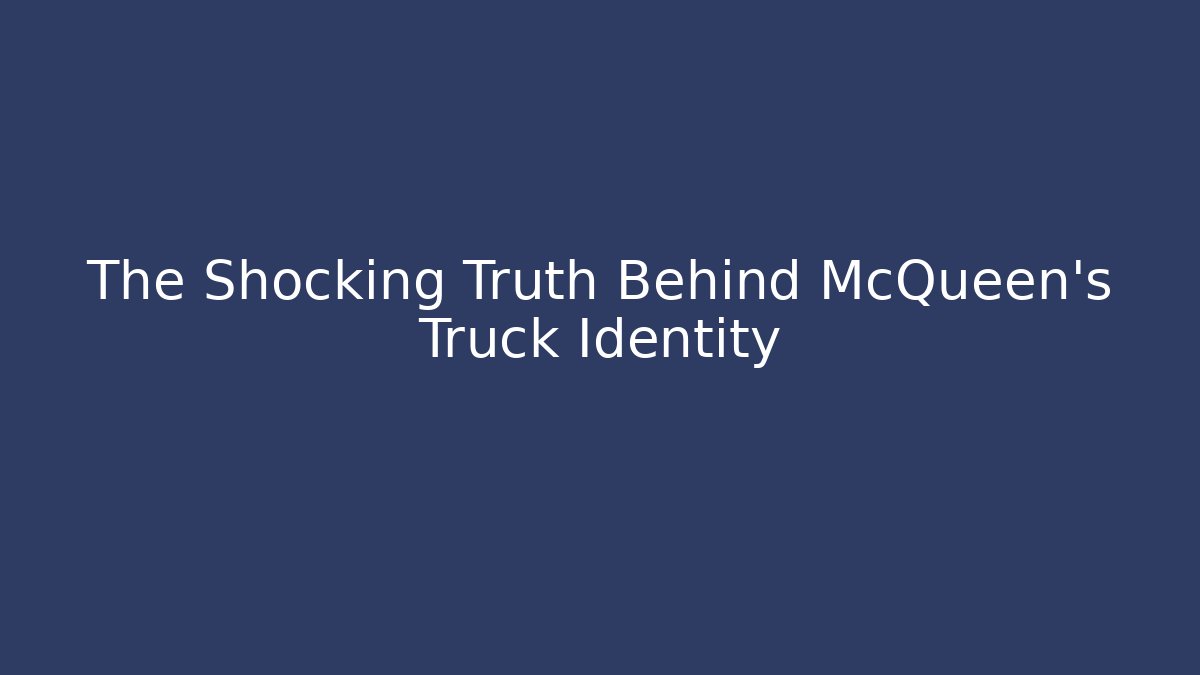 The Shocking Truth Behind McQueen’s Truck Identity