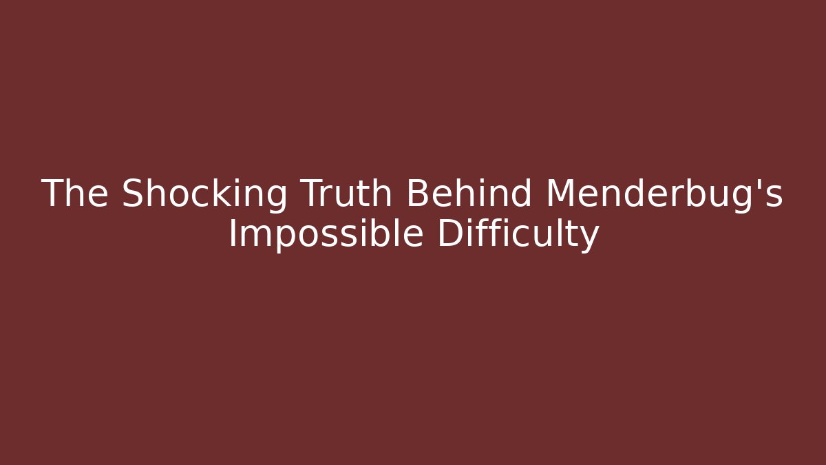The Shocking Truth Behind Menderbug's Impossible Difficulty