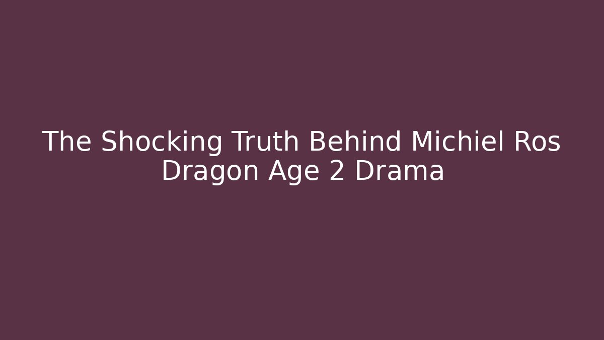 The Shocking Truth Behind Michiel Ros Dragon Age 2 Drama