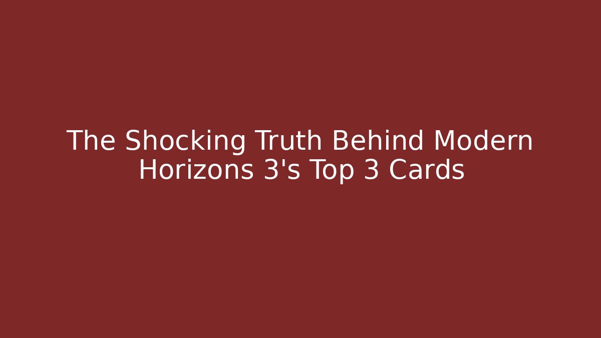 The Shocking Truth Behind Modern Horizons 3's Top 3 Cards