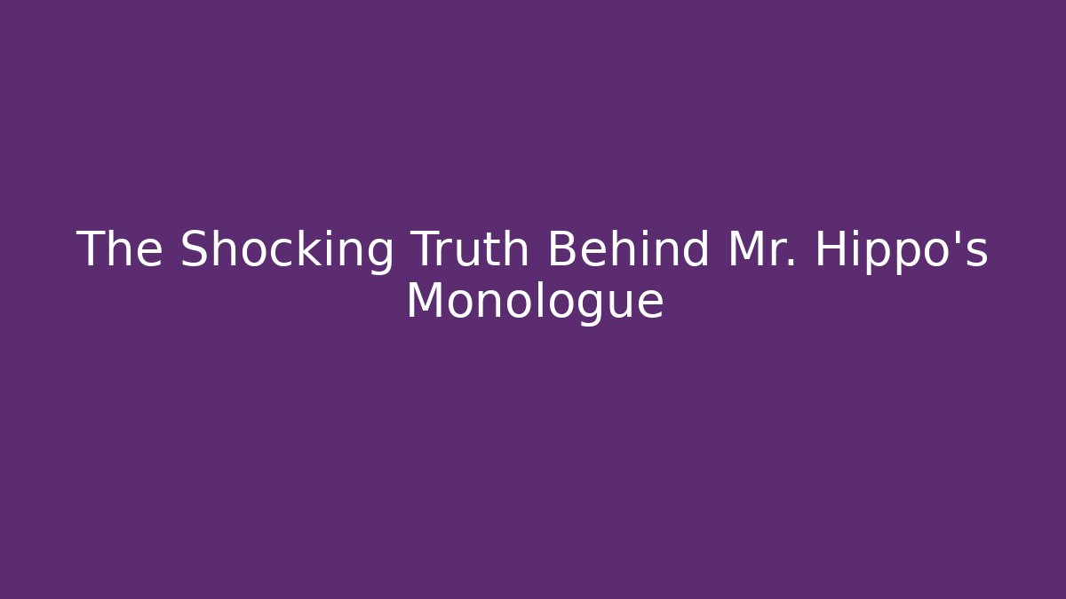 The Shocking Truth Behind Mr. Hippo’s Monologue