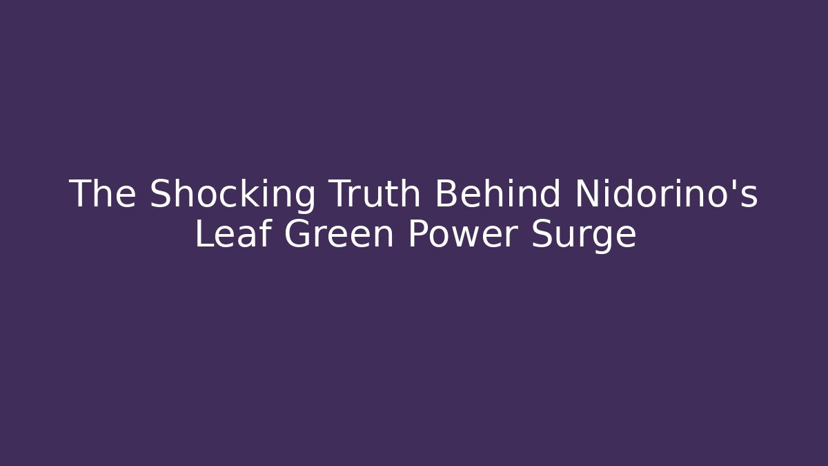 The Shocking Truth Behind Nidorino's Leaf Green Power Surge