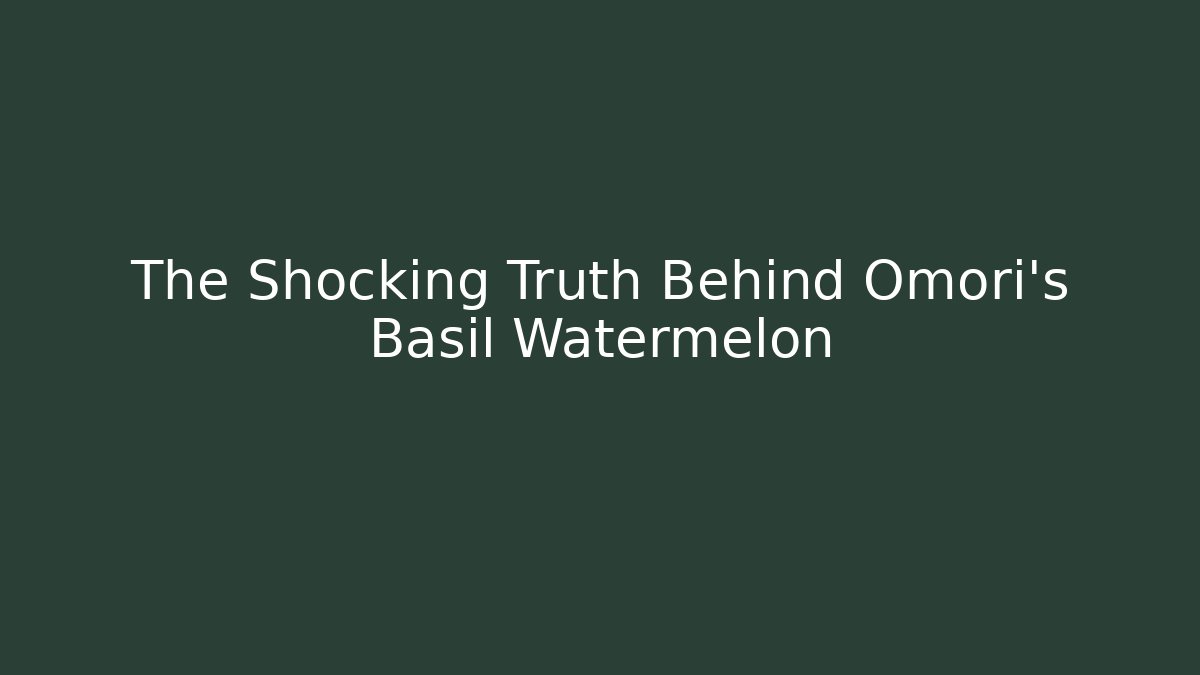 The Shocking Truth Behind Omori's Basil Watermelon