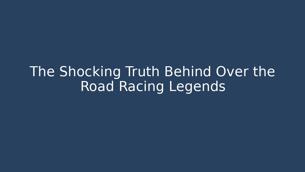 The Shocking Truth Behind Over the Road Racing Legends