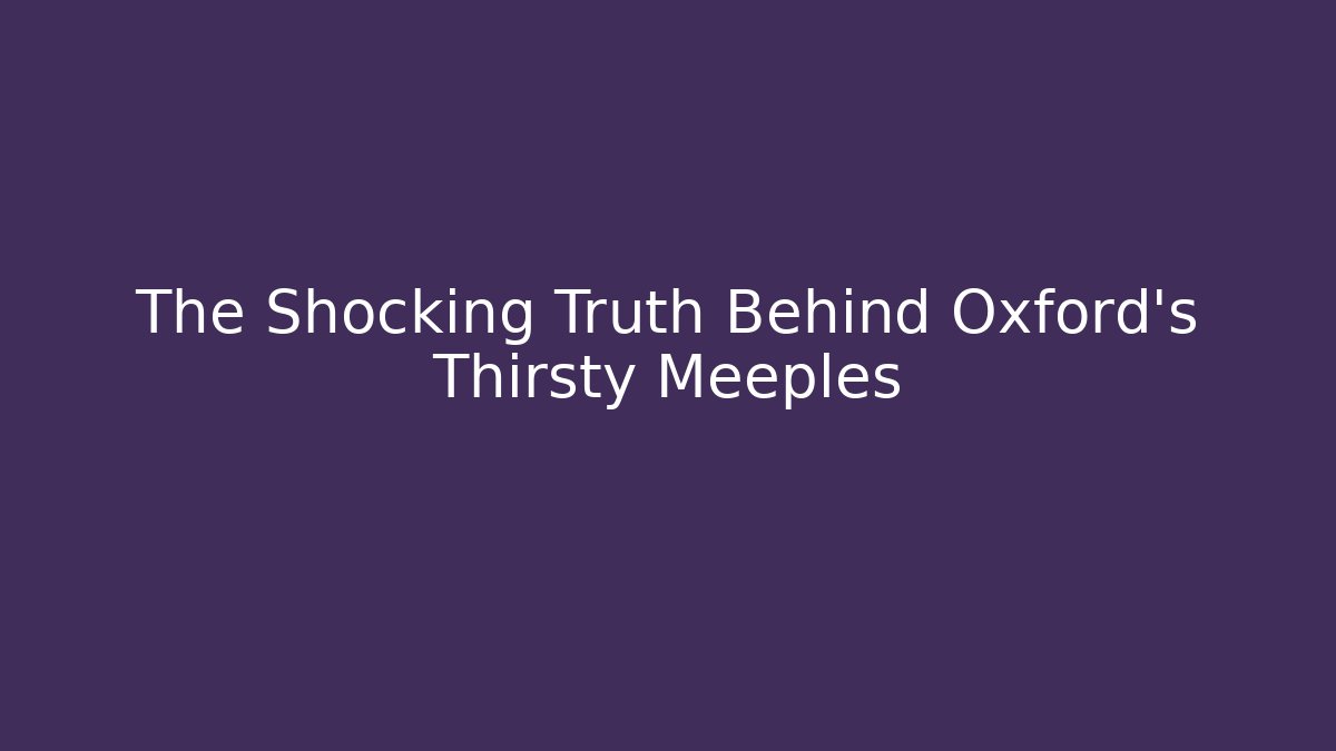The Shocking Truth Behind Oxford's Thirsty Meeples