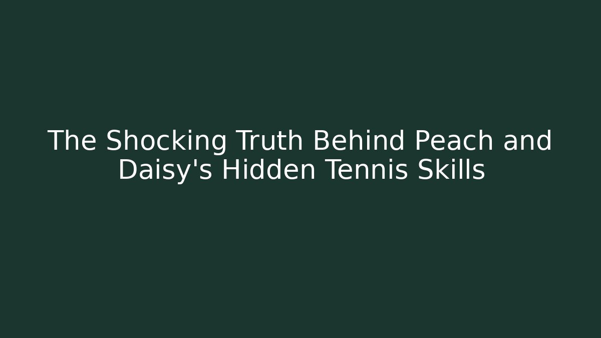 The Shocking Truth Behind Peach and Daisy's Hidden Tennis Skills