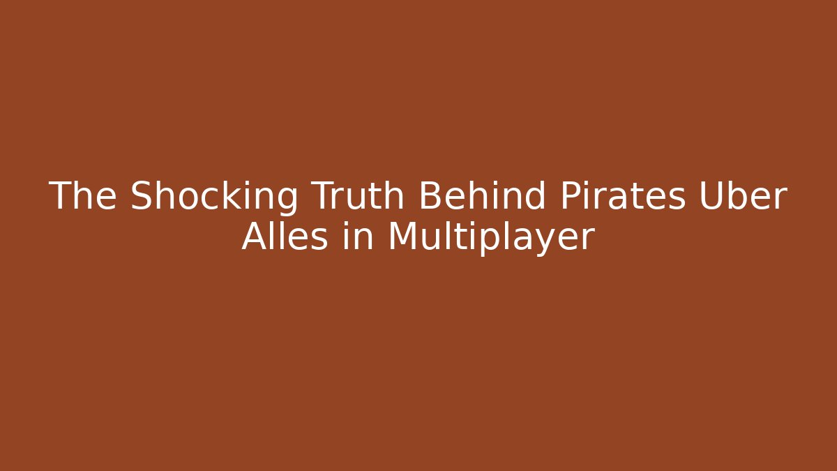 The Shocking Truth Behind Pirates Uber Alles in Multiplayer
