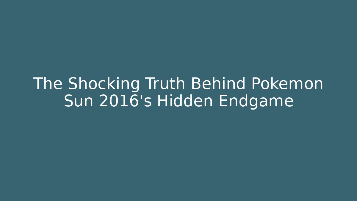 The Shocking Truth Behind Pokémon Sun 2016's Hidden Endgame