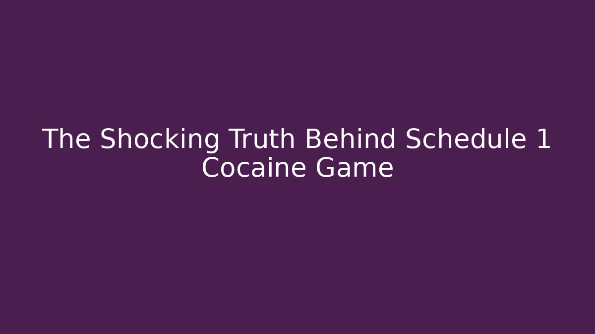 The Shocking Truth Behind Schedule 1 Cocaine Game