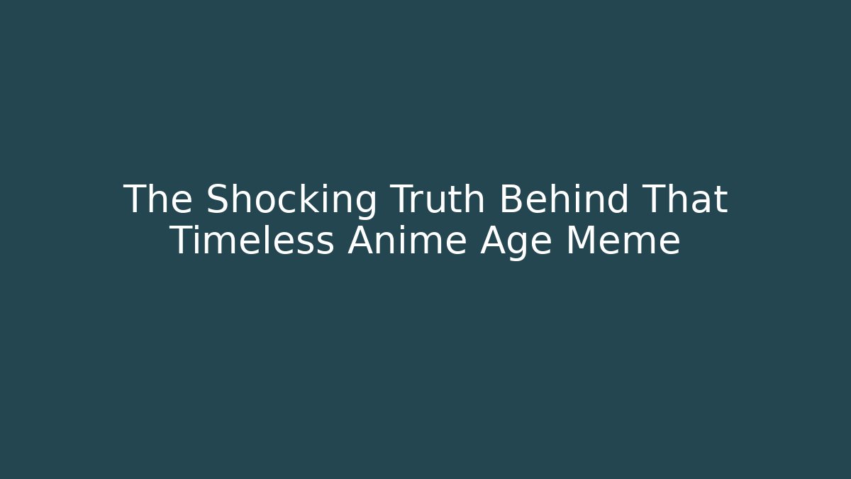 The Shocking Truth Behind That Timeless Anime Age Meme