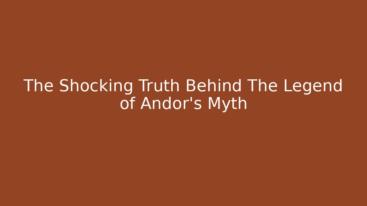 The Shocking Truth Behind The Legend of Andor's Myth