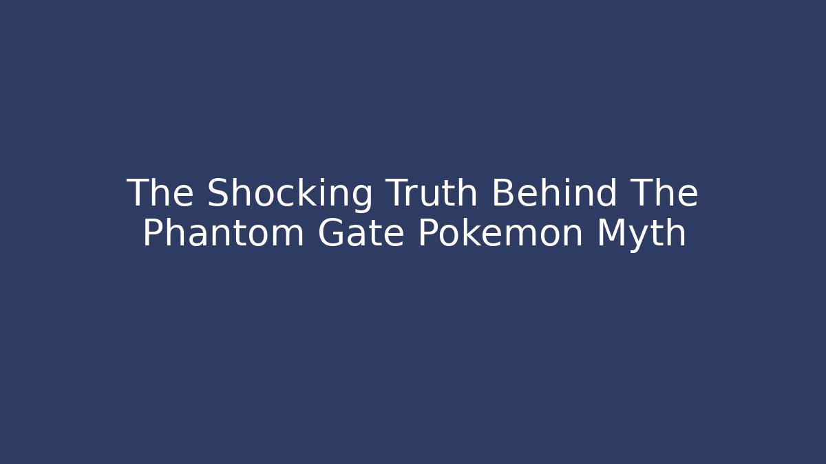 The Shocking Truth Behind The Phantom Gate Pokemon Myth