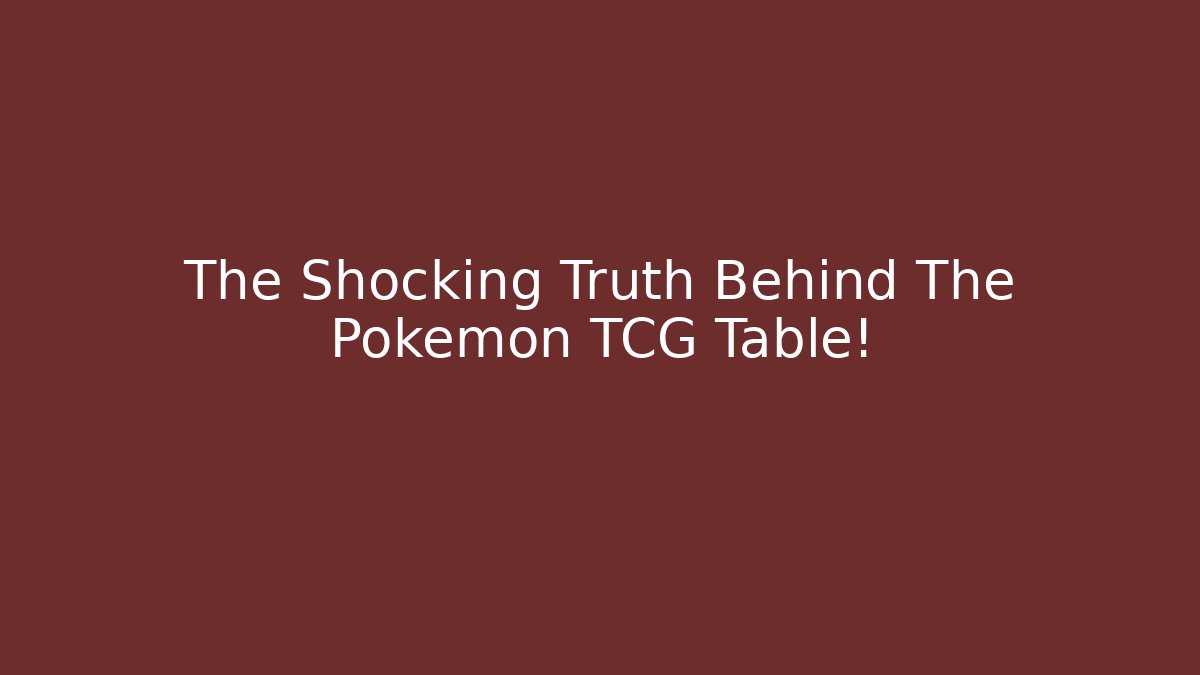 The Shocking Truth Behind The Pokemon TCG Table!