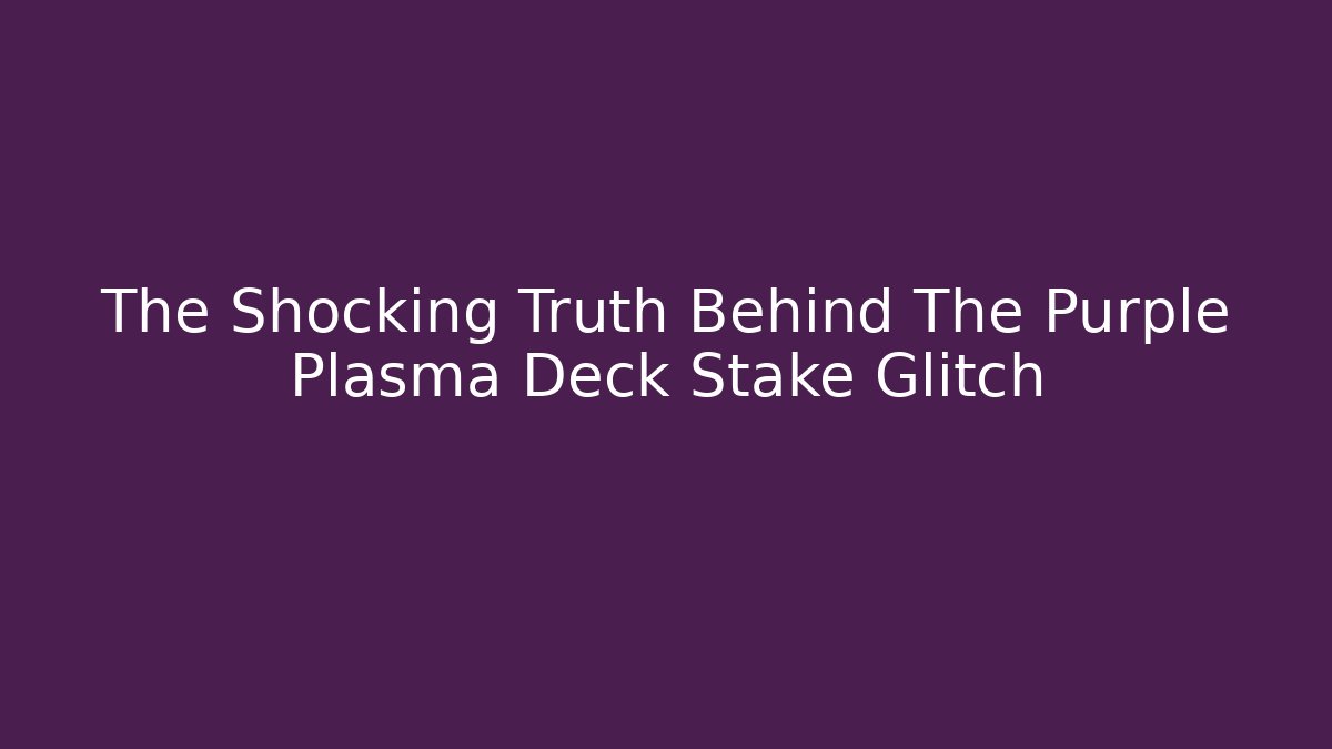 The Shocking Truth Behind The Purple Plasma Deck Stake Glitch