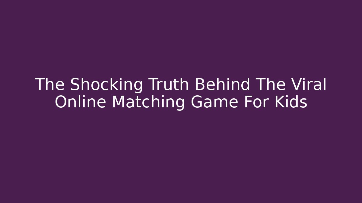 The Shocking Truth Behind The Viral Online Matching Game For Kids