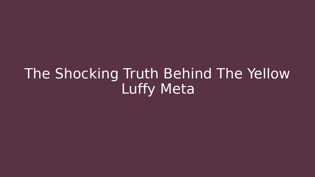 The Shocking Truth Behind The Yellow Luffy Meta - Felix Cat Insurance