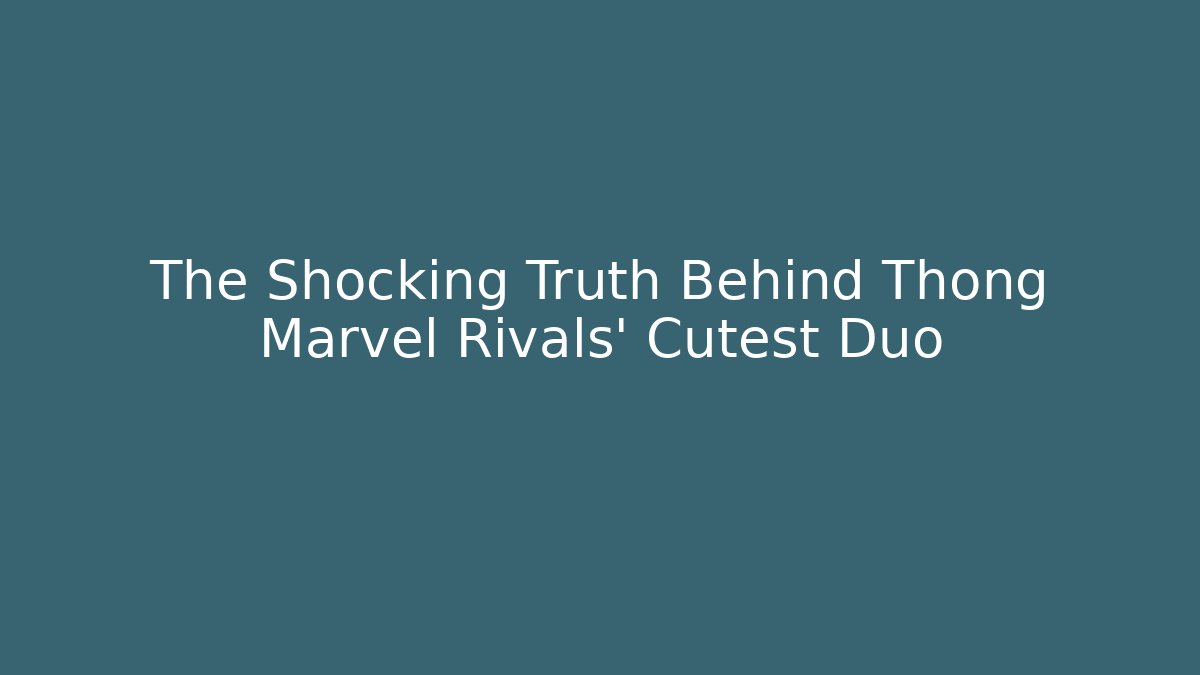 The Shocking Truth Behind Thong Marvel Rivals' Cutest Duo