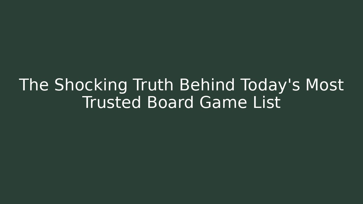 The Shocking Truth Behind Today's Most Trusted Board Game List