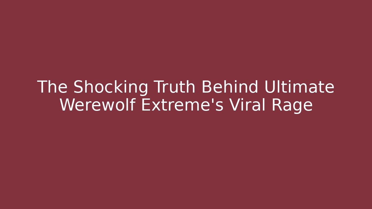 The Shocking Truth Behind Ultimate Werewolf Extreme’s Viral Rage