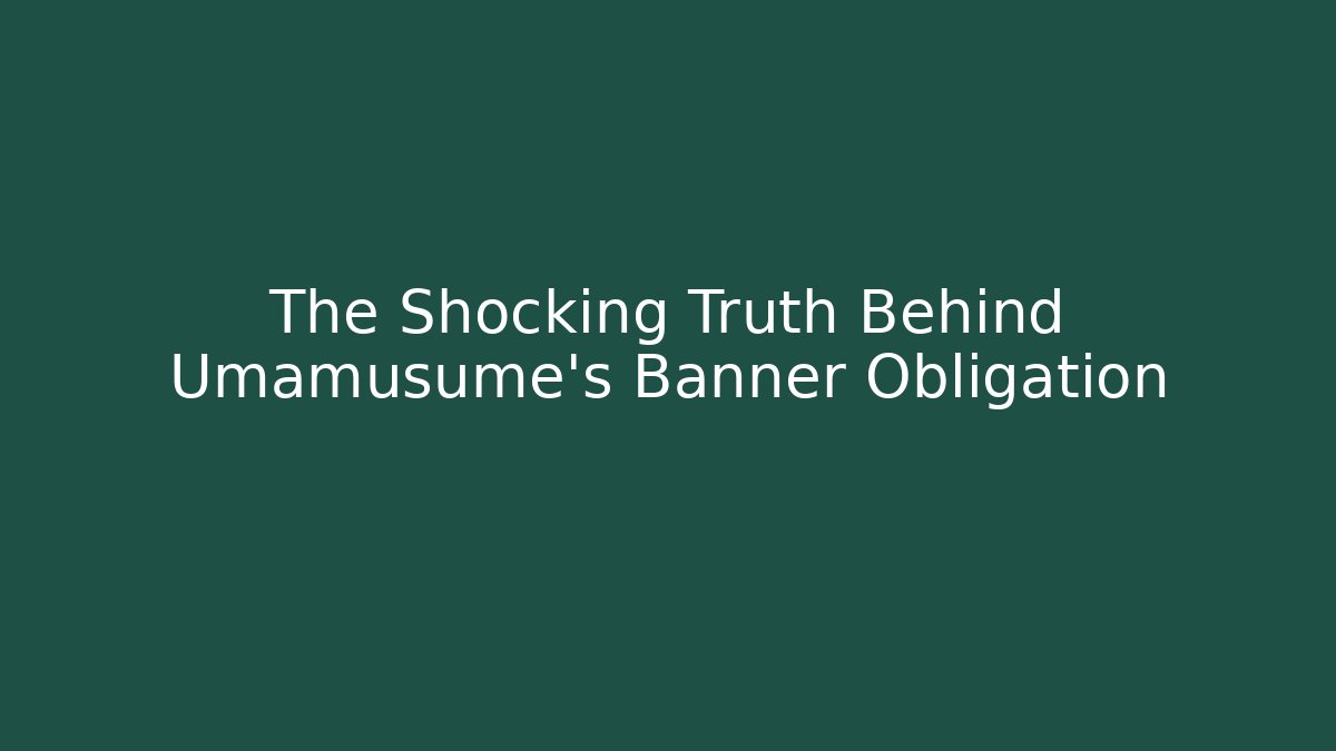 The Shocking Truth Behind Umamusume's Banner Obligation