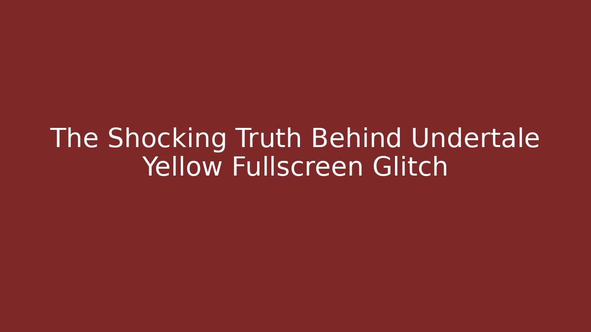 The Shocking Truth Behind Undertale Yellow Fullscreen Glitch