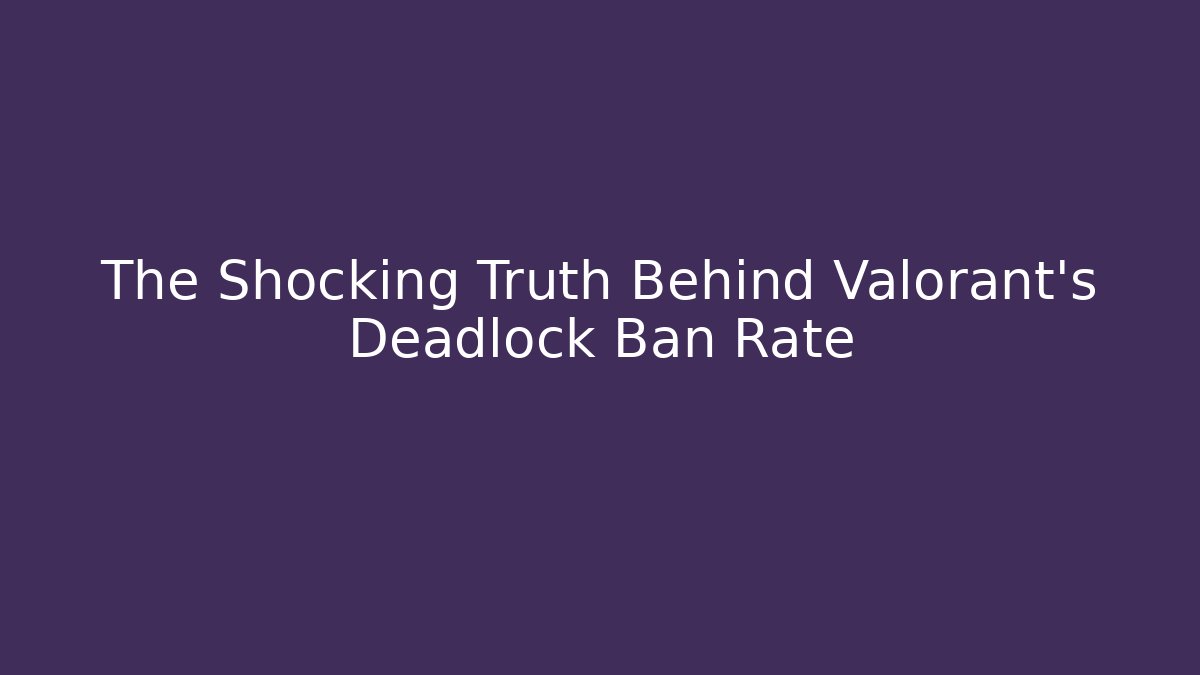 The Shocking Truth Behind Valorant's Deadlock Ban Rate - Felix Cat Insurance