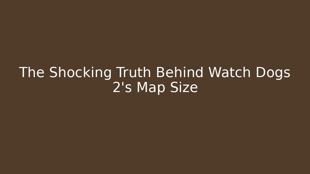 The Shocking Truth Behind Watch Dogs 2's Map Size