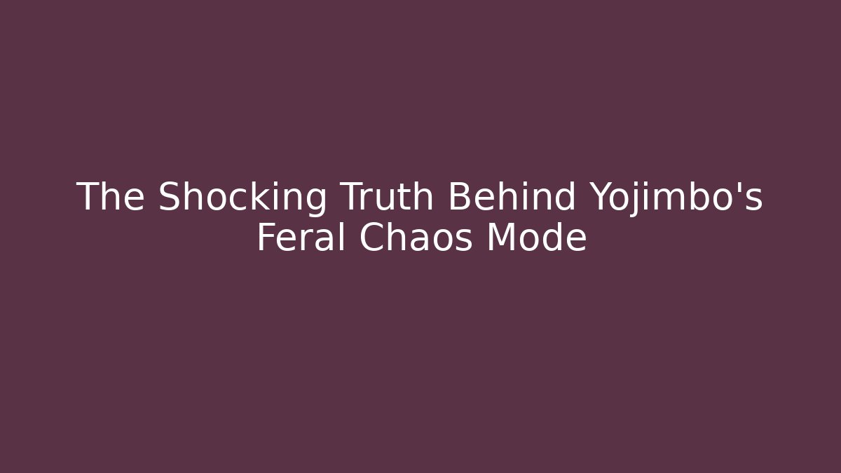 The Shocking Truth Behind Yojimbo's Feral Chaos Mode