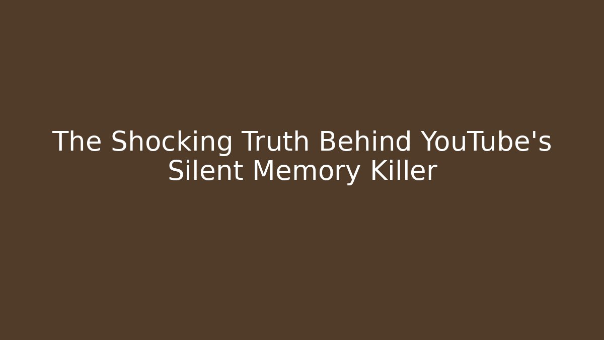 The Shocking Truth Behind YouTube's Silent Memory Killer