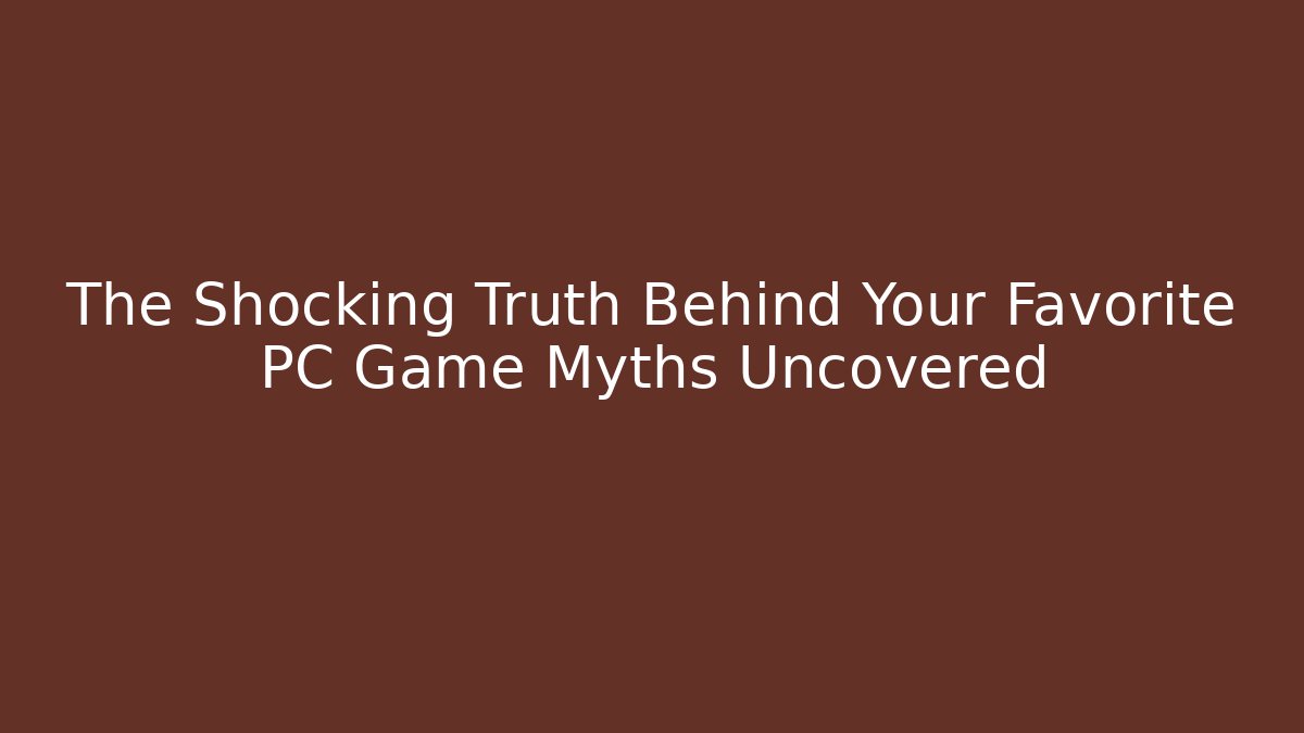 The Shocking Truth Behind Your Favorite PC Game Myths Uncovered