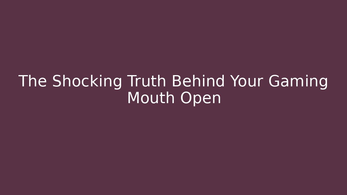The Shocking Truth Behind Your Gaming Mouth Open
