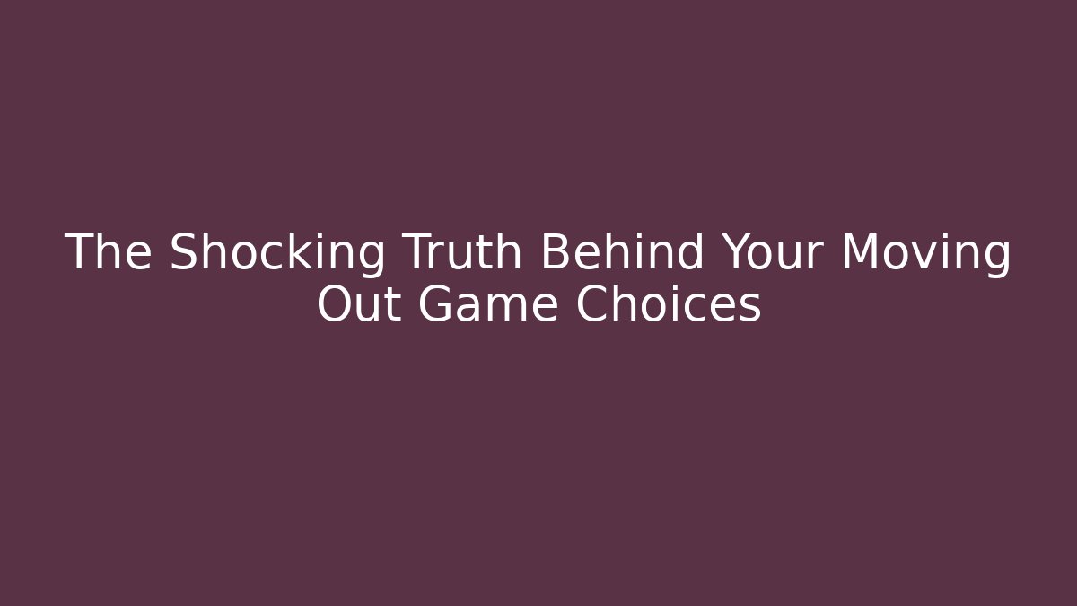 The Shocking Truth Behind Your Moving Out Game Choices