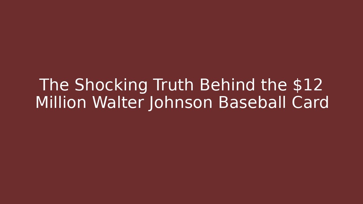 The Shocking Truth Behind the $12 Million Walter Johnson Baseball Card