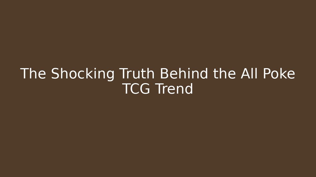 The Shocking Truth Behind the All Poke TCG Trend