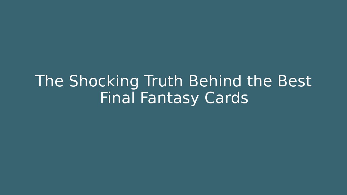 The Shocking Truth Behind the Best Final Fantasy Cards
