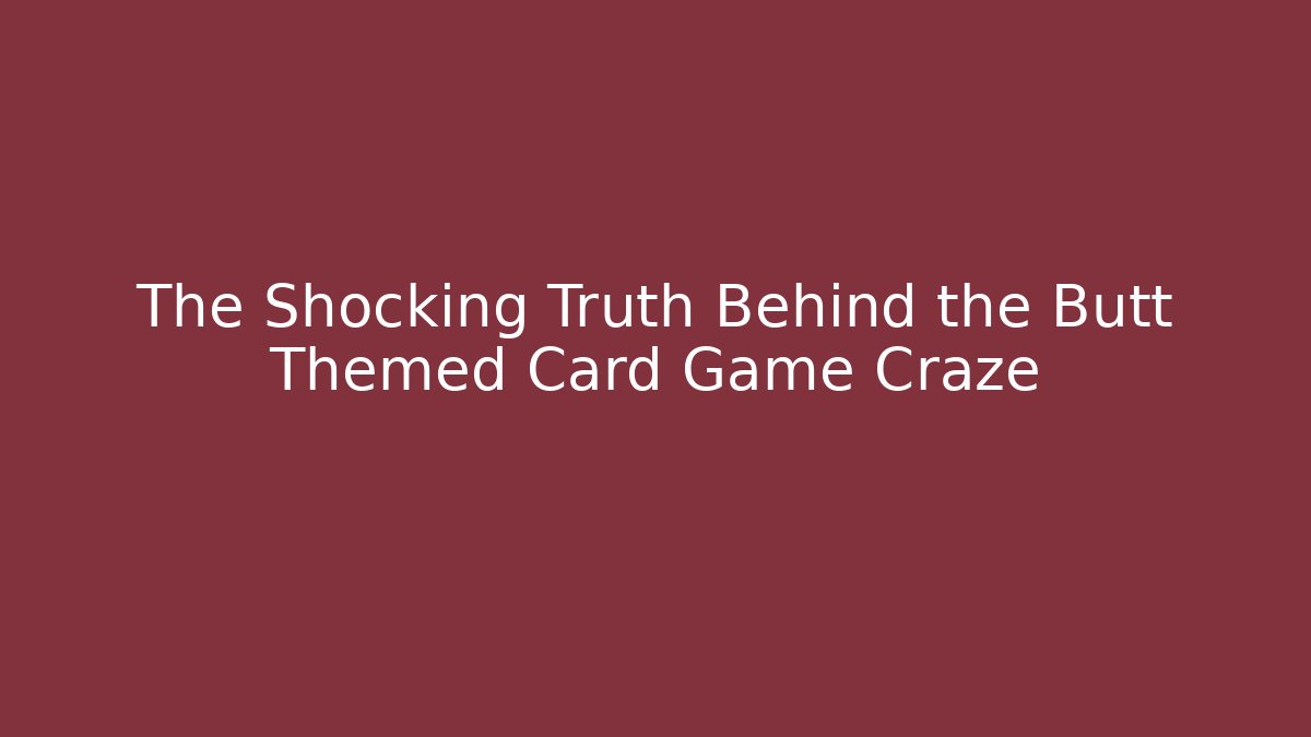 The Shocking Truth Behind the Butt Themed Card Game Craze